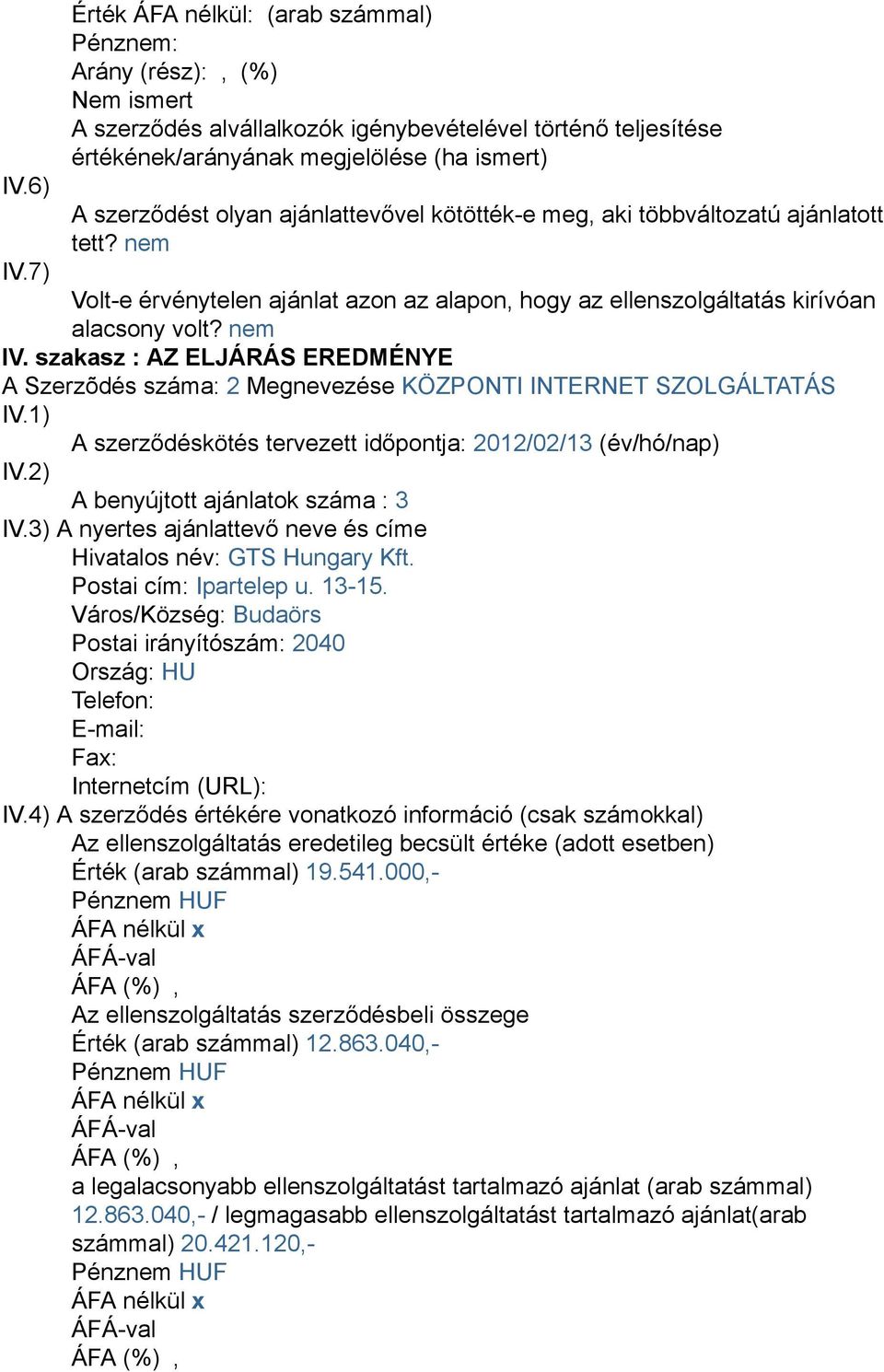 1) A szerződéskötés tervezett időpontja: 2012/02/13 (év/hó/nap) IV.2) A benyújtott ajánlatok száma : 3 IV.3) A nyertes ajánlattevő neve és címe Hivatalos név: GTS Hungary Kft. Postai cím: Ipartelep u.