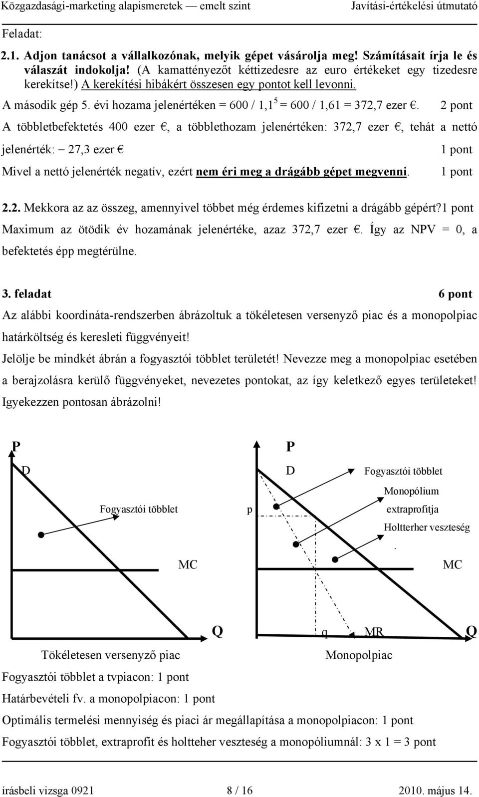 2 pont A többletbefektetés 400 ezer, a többlethozam jelenértéken: 372,7 ezer, tehát a nettó jelenérték: 27,3 ezer Mivel a nettó jelenérték negatív, ezért nem éri meg a drágább gépet megvenni. 2.2. Mekkora az az összeg, amennyivel többet még érdemes kifizetni a drágább gépért?