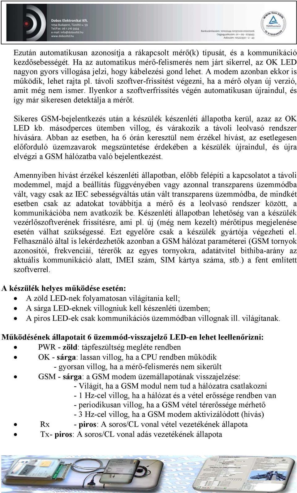 távoli szoftver-frissítést végezni, ha a mérő olyan új verzió, amit még nem ismer. Ilyenkor a szoftverfrissítés végén automatikusan újraindul, és így már sikeresen detektálja a mérőt.