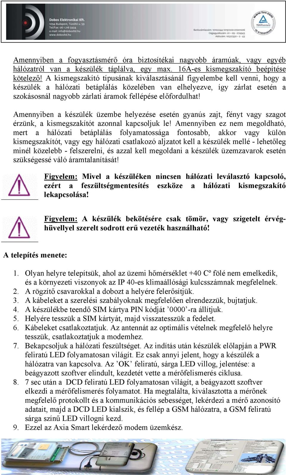 előfordulhat! Amennyiben a készülék üzembe helyezése esetén gyanús zajt, fényt vagy szagot érzünk, a kismegszakítót azonnal kapcsoljuk le!