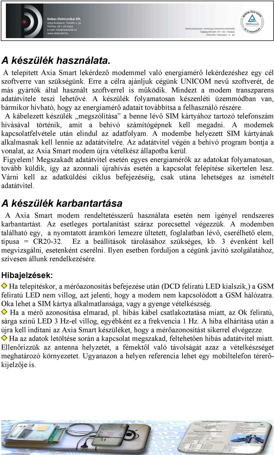 A készülék folyamatosan készenléti üzemmódban van, bármikor hívható, hogy az energiamérő adatait továbbítsa a felhasználó részére.