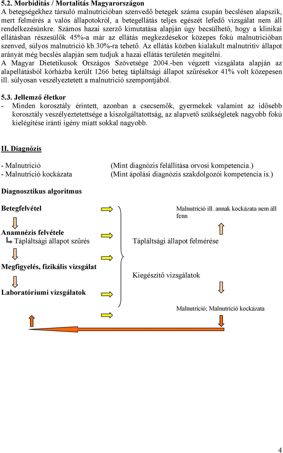 Számos hazai szerző kimutatása alapján úgy becsülhető, hogy a klinikai ellátásban részesülők 45%-a már az ellátás megkezdésekor közepes fokú malnutricióban szenved, súlyos malnutrició kb.