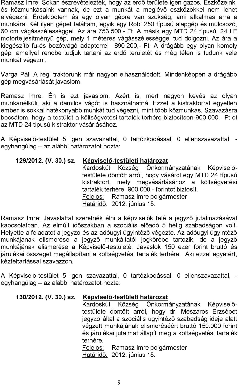 A másik egy MTD 24 típusú, 24 LE motorteljesítményű gép, mely 1 méteres vágásszélességgel tud dolgozni. Az ára a kiegészítő fű-és bozótvágó adapterrel 890 200,- Ft.