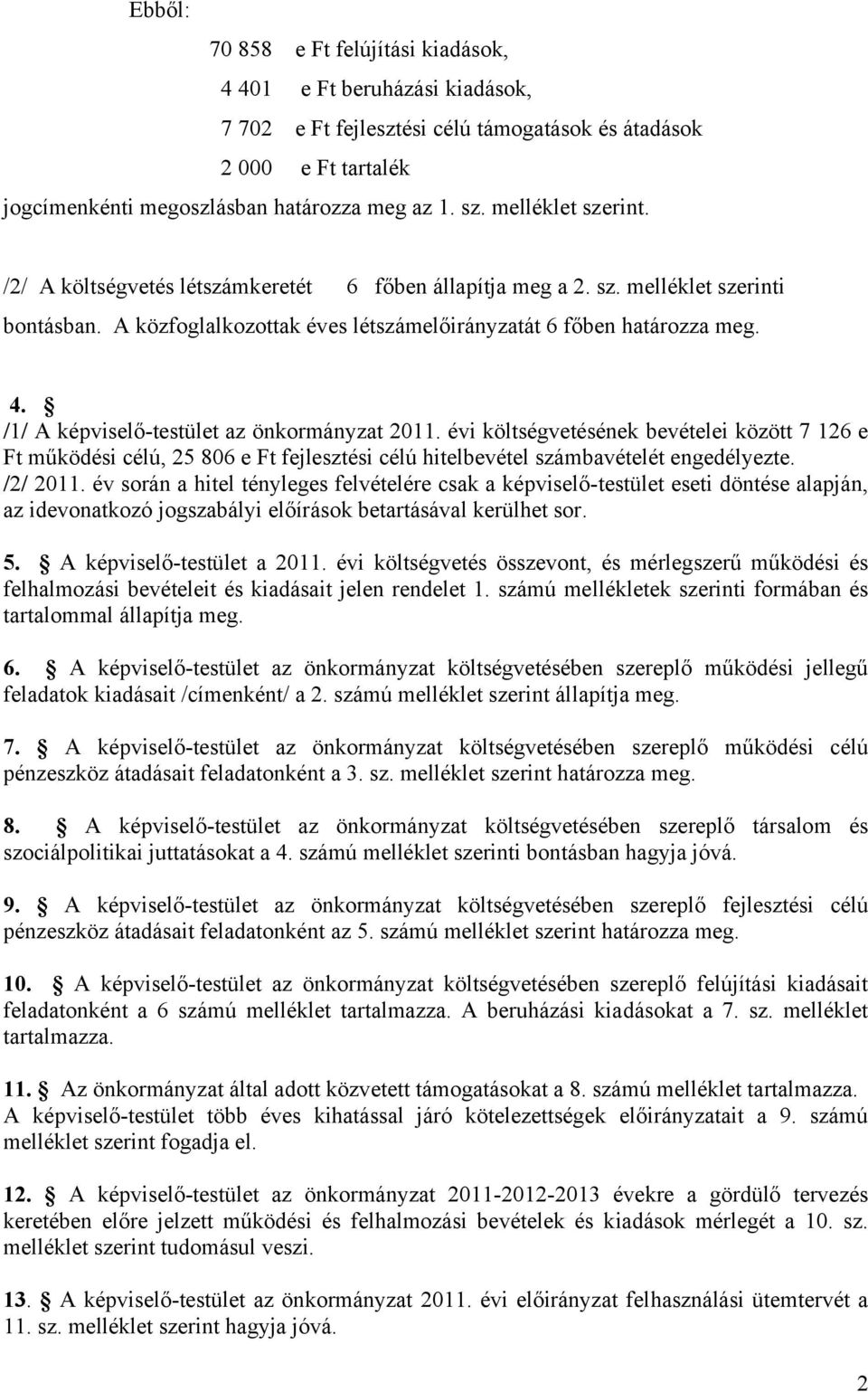 /1/ A képviselő-testület az önkormányzat 2011. évi költségvetésének bevételei között 7 126 e Ft működési célú, 25 806 e Ft fejlesztési célú hitelbevétel számbavételét engedélyezte. /2/ 2011.