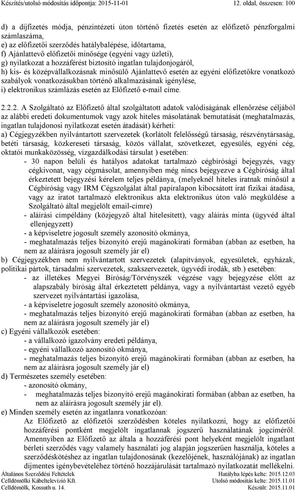 előfizetői minősége (egyéni vagy üzleti), g) nyilatkozat a hozzáférést biztosító ingatlan tulajdonjogáról, h) kis- és középvállalkozásnak minősülő Ajánlattevő esetén az egyéni előfizetőkre vonatkozó