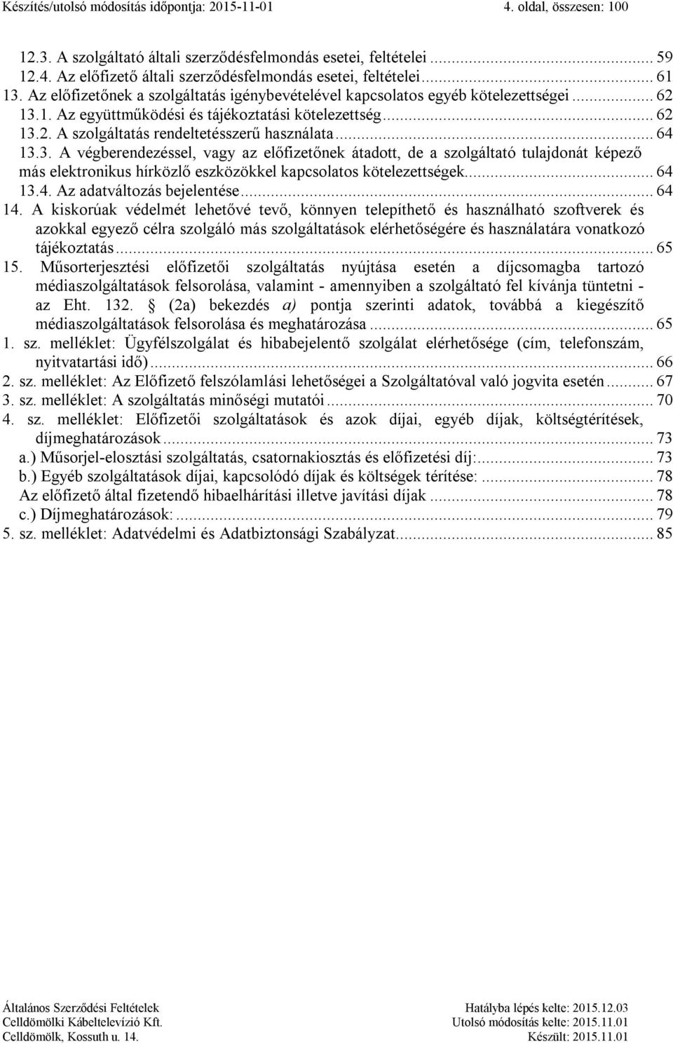 .. 64 13.3. A végberendezéssel, vagy az előfizetőnek átadott, de a szolgáltató tulajdonát képező más elektronikus hírközlő eszközökkel kapcsolatos kötelezettségek... 64 13.4. Az adatváltozás bejelentése.