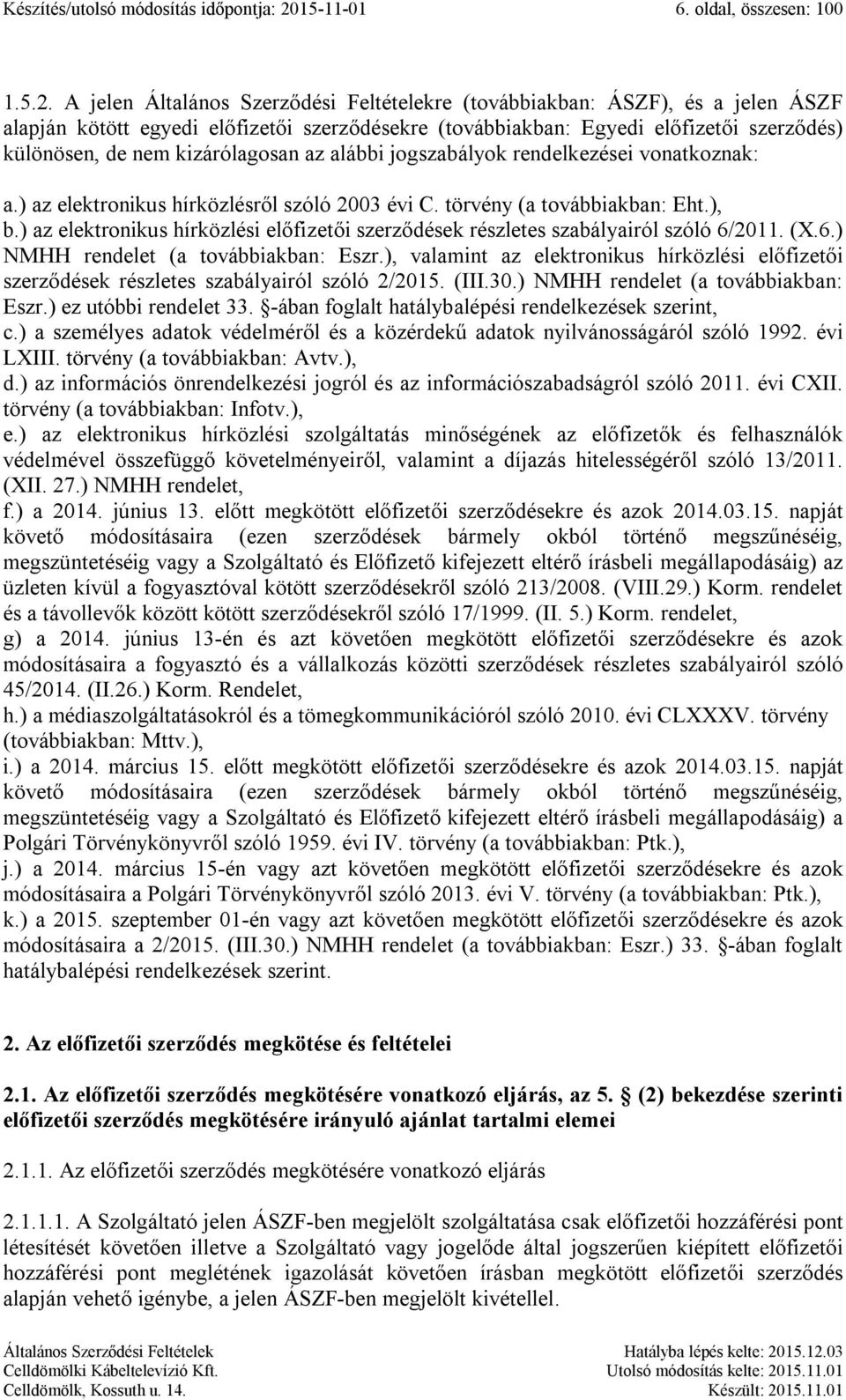 A jelen Általános Szerződési Feltételekre (továbbiakban: ÁSZF), és a jelen ÁSZF alapján kötött egyedi előfizetői szerződésekre (továbbiakban: Egyedi előfizetői szerződés) különösen, de nem