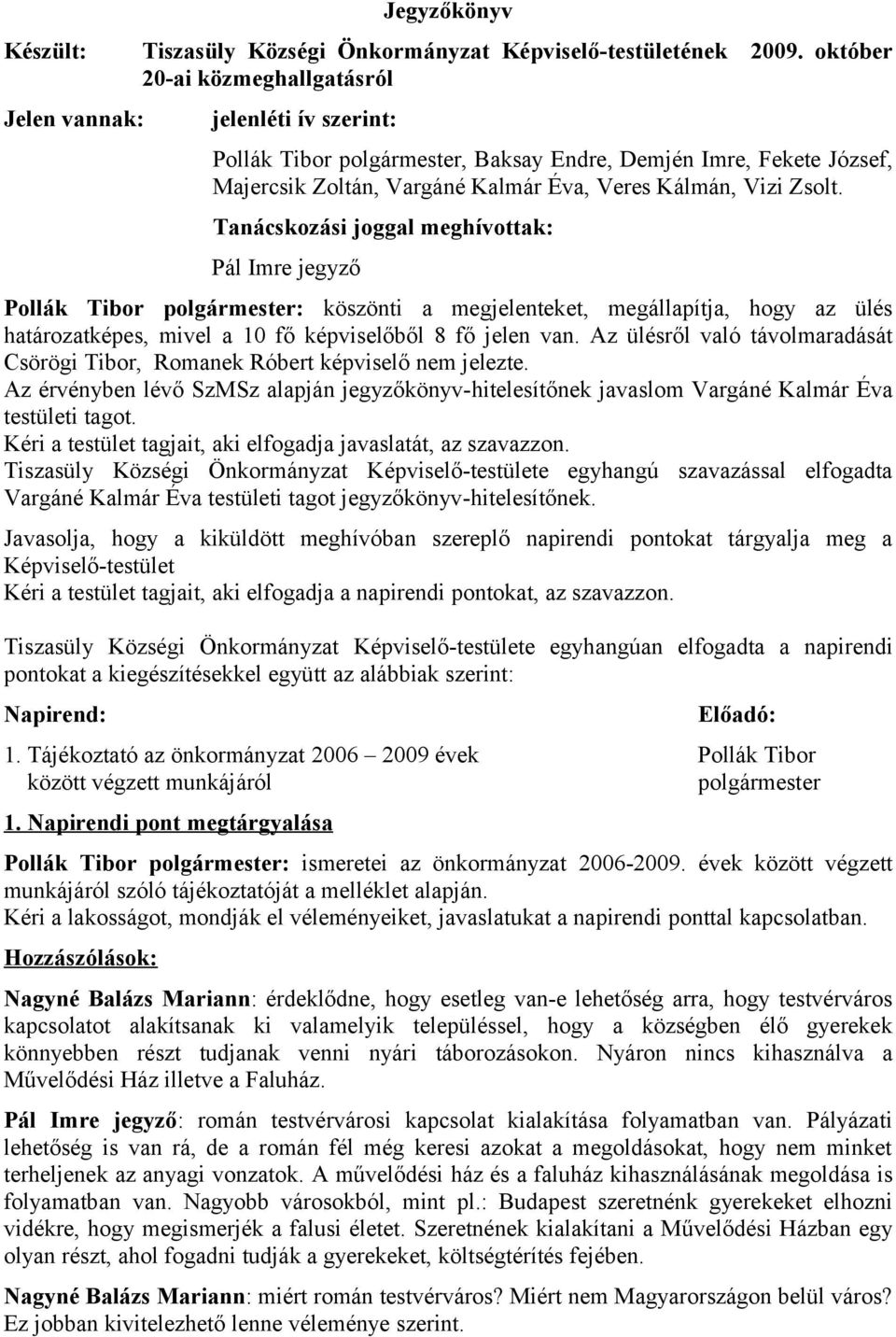 Tanácskozási joggal meghívottak: Pál Imre jegyző Pollák Tibor polgármester: köszönti a megjelenteket, megállapítja, hogy az ülés határozatképes, mivel a 10 fő képviselőből 8 fő jelen van.