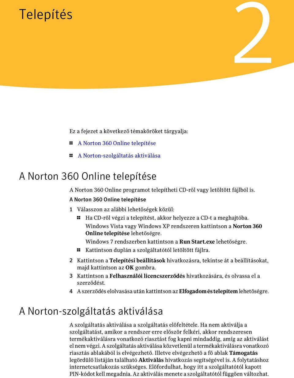 Windows Vista vagy Windows XP rendszeren kattintson a Norton 360 Online telepítése lehetőségre. Windows 7 rendszerben kattintson a Run Start.exe lehetőségre.