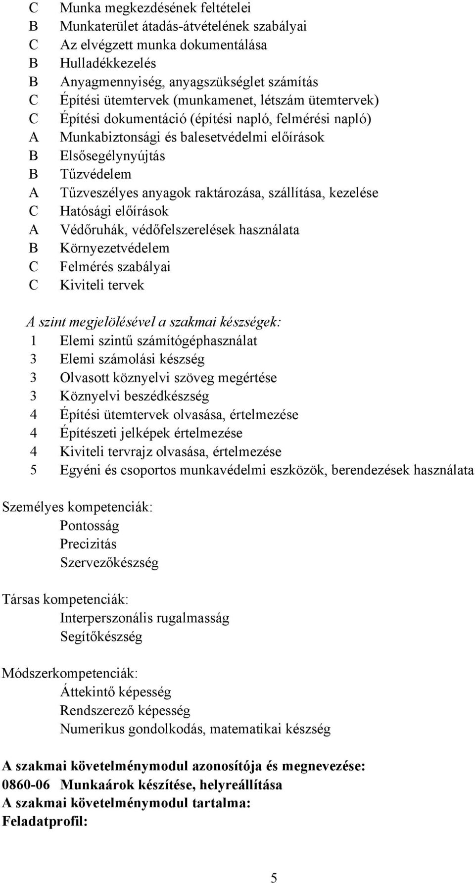 szállítása, kezelése Hatósági előírások Védőruhák, védőfelszerelések használata Környezetvédelem Felmérés szabályai Kiviteli tervek A szint megjelölésével a szakmai készségek: 1 Elemi szintű