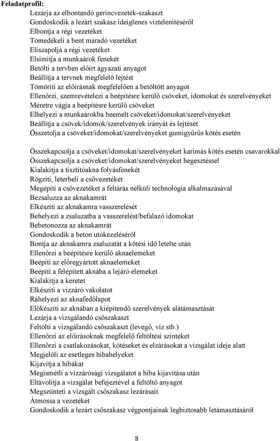 a beépítésre kerülő csöveket, idomokat és szerelvényeket Méretre vágja a beépítésre kerülő csöveket Elhelyezi a munkaárokba beemelt csöveket/idomokat/szerelvényeket eállítja a