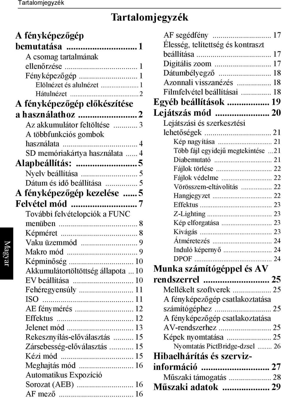 ..5 Felvétel mód...7 További felvételopciók a FUNC menüben... 8 Képméret... 8 Vaku üzemmód... 9 Makro mód... 9 Képminőség... 10 Akkumulátortöltöttség állapota...10 EV beállítása... 10 Fehéregyensúly.