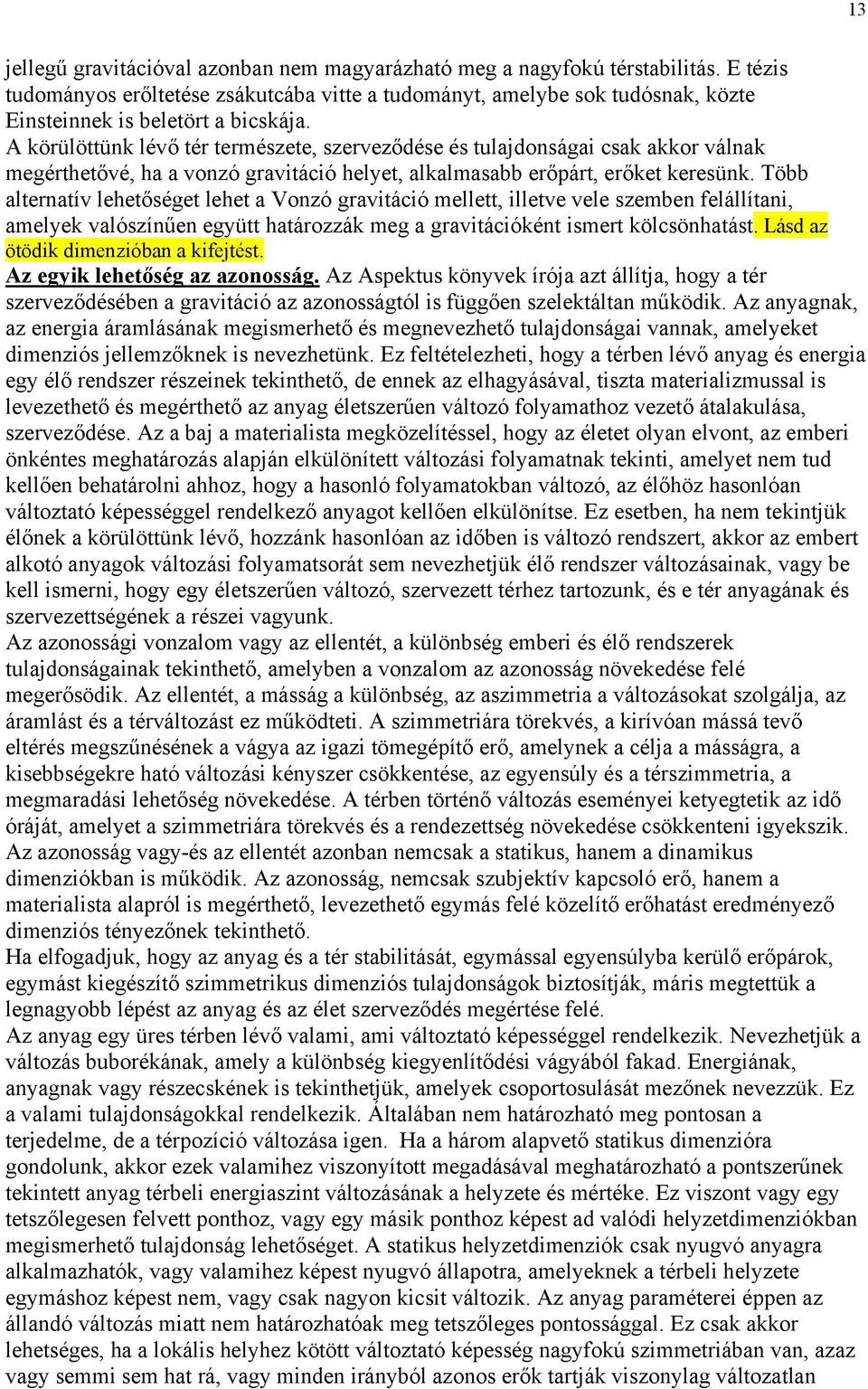 Több alternatív lehetőséget lehet a Vonzó gravitáció mellett, illetve vele szemben felállítani, amelyek valószínűen együtt határozzák meg a gravitációként ismert kölcsönhatást.