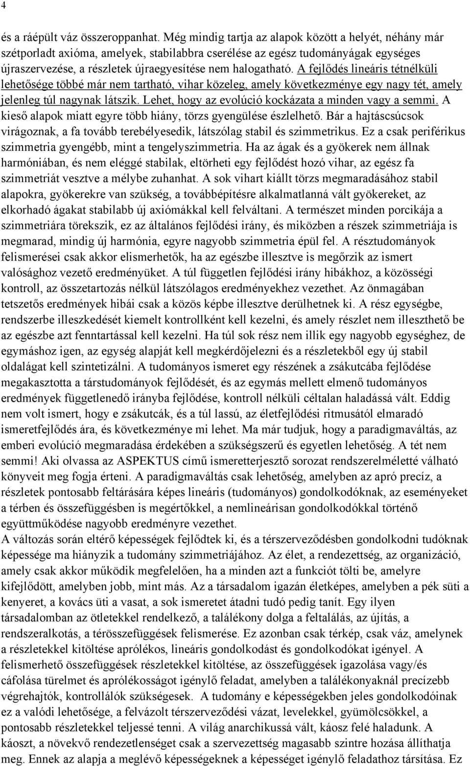 A fejlődés lineáris tétnélküli lehetősége többé már nem tartható, vihar közeleg, amely következménye egy nagy tét, amely jelenleg túl nagynak látszik.