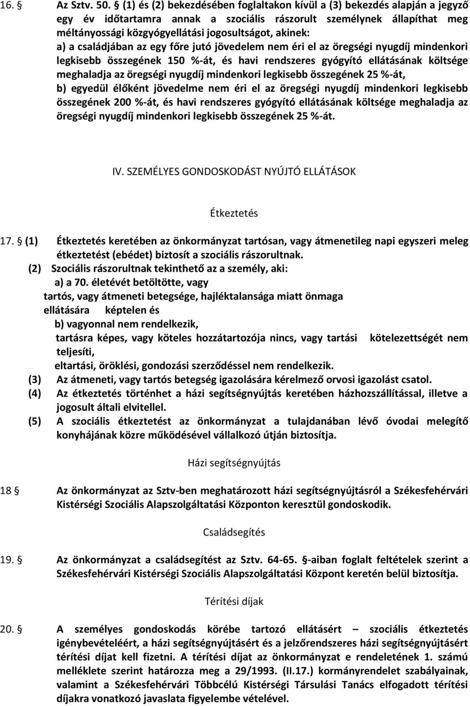 akinek: a) a családjában az egy főre jutó jövedelem nem éri el az öregségi nyugdíj mindenkori legkisebb összegének 150 %-át, és havi rendszeres gyógyító ellátásának költsége meghaladja az öregségi