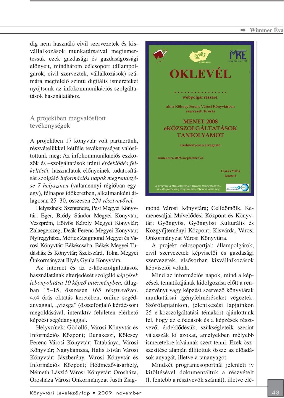 A projektben megvalósított tevékenységek A projektben 17 könyvtár volt partnerünk, részvételükkel kétféle tevékenységet valósítottunk meg: Az infokommunikációs eszközök és szolgáltatások iránti