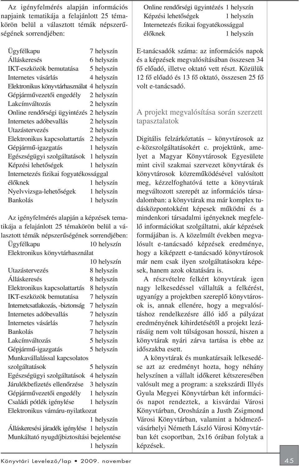 Internetes adóbevallás 2 helyszín Utazástervezés 2 helyszín Elektronikus kapcsolattartás 2 helyszín Gépjármû-igazgatás Egészségügyi szolgáltatások Képzési lehetõségek Internetezés fizikai