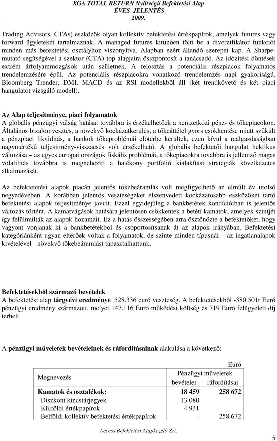 A Sharpemutató segítségével a szektor (CTA) top alapjaira összpontosít a tanácsadó. Az időzítési döntések extrém árfolyammozgások után születnek.