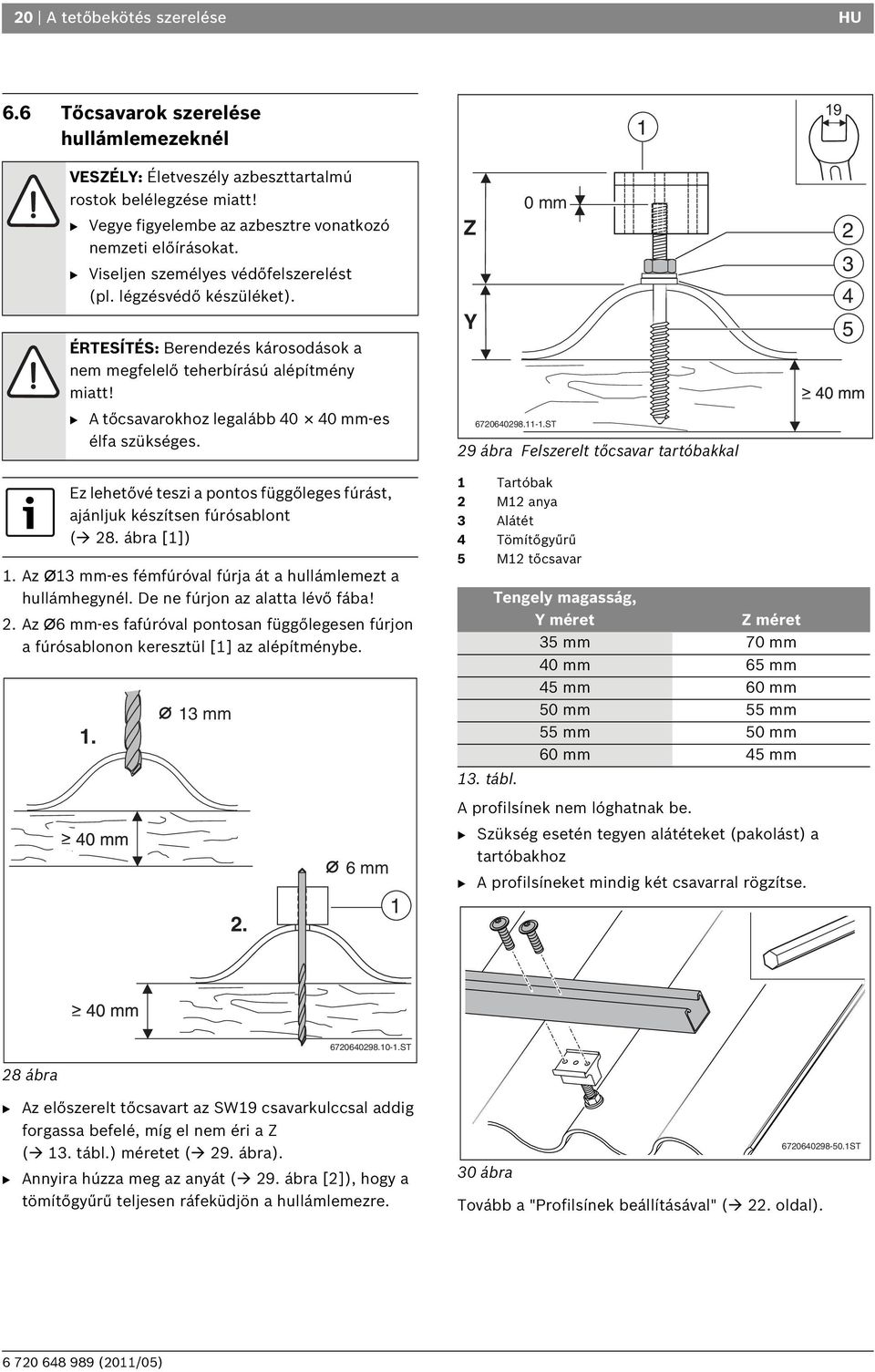 B A tőcsavarokhoz legalább 40 40 mm-es élfa szükséges. Ez lehetővé teszi a pontos függőleges fúrást, ajánljuk készítsen fúrósablont ( 8. ábra []).