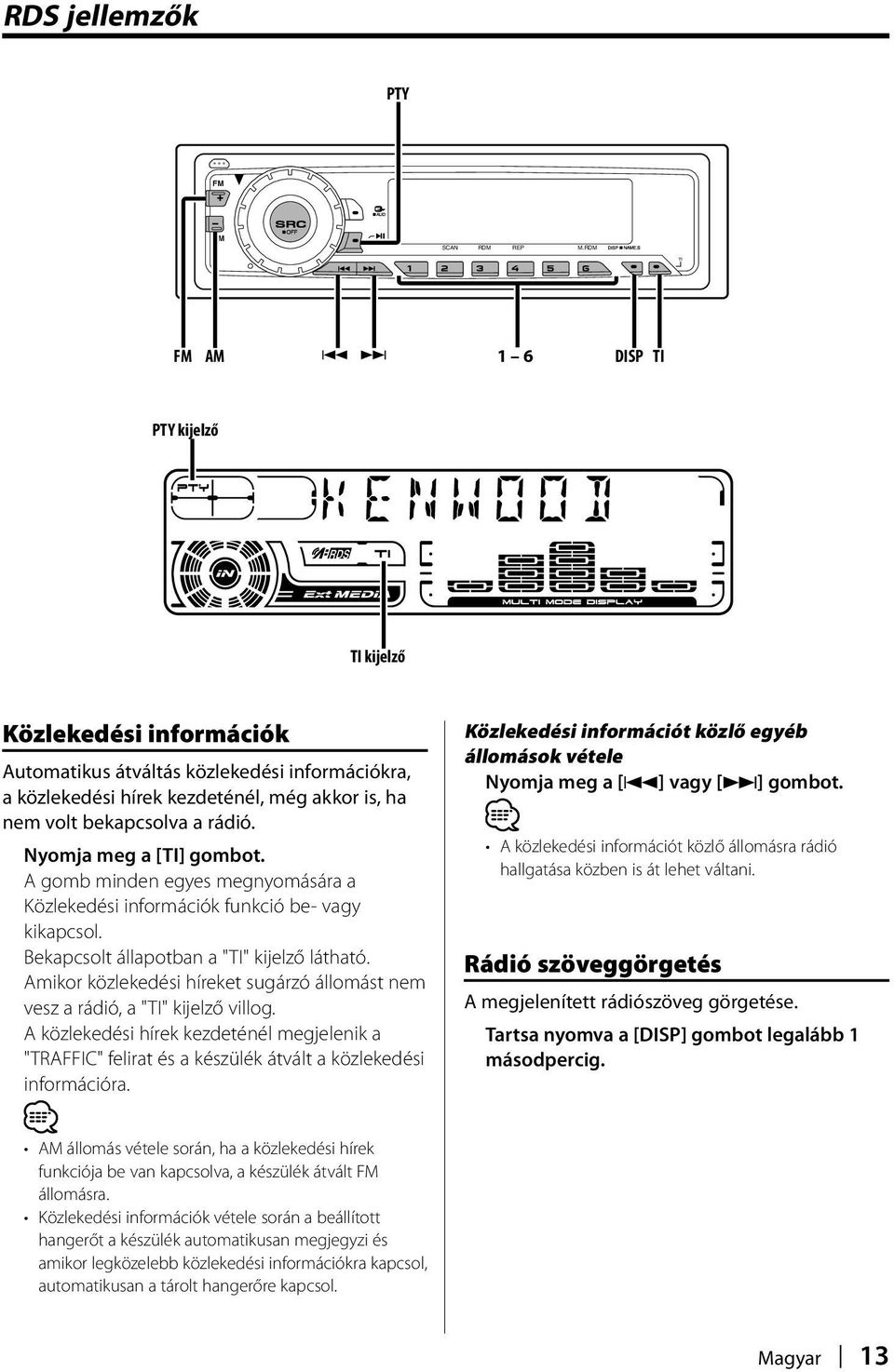 Nyomja meg a [TI] gombot. A gomb minden egyes megnyomására a Közlekedési információk funkció be- vagy kikapcsol. Bekapcsolt állapotban a "TI" kijelző látható.