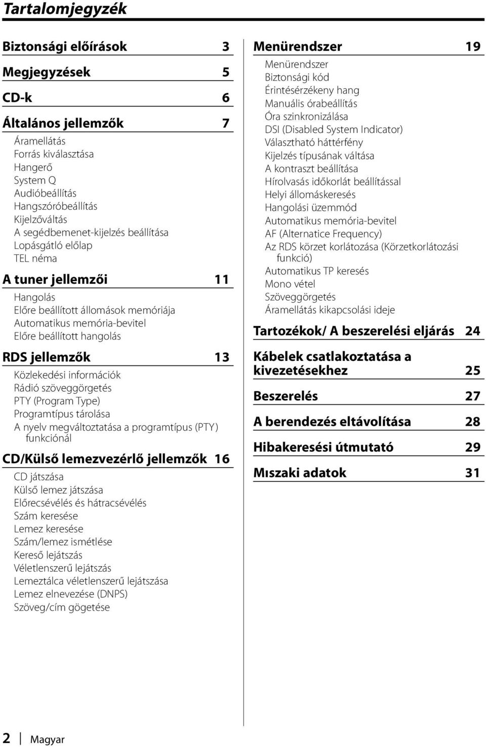 Közlekedési információk Rádió szöveggörgetés PTY (Program Type) Programtípus tárolása A nyelv megváltoztatása a programtípus (PTY) funkciónál CD/Külső lemezvezérlő jellemzők 16 CD játszása Külső