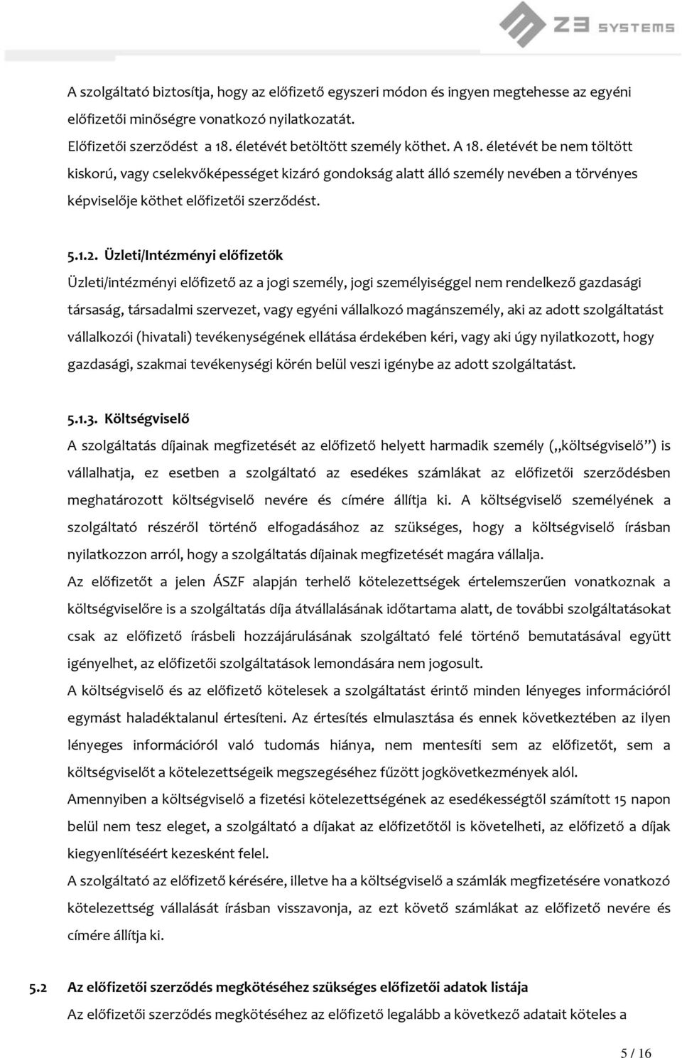 Üzleti/Intézményi előfizetők Üzleti/intézményi előfizető az a jogi személy, jogi személyiséggel nem rendelkező gazdasági társaság, társadalmi szervezet, vagy egyéni vállalkozó magánszemély, aki az