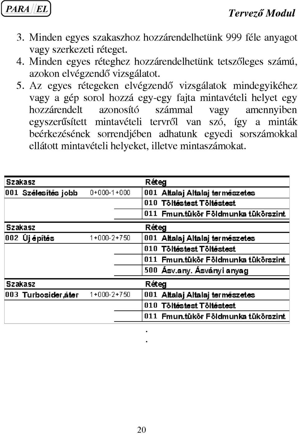 Az egyes rétegeken elvégzendõ vizsgálatok mindegyikéhez vagy a gép sorol hozzá egy-egy fajta mintavételi helyet egy hozzárendelt