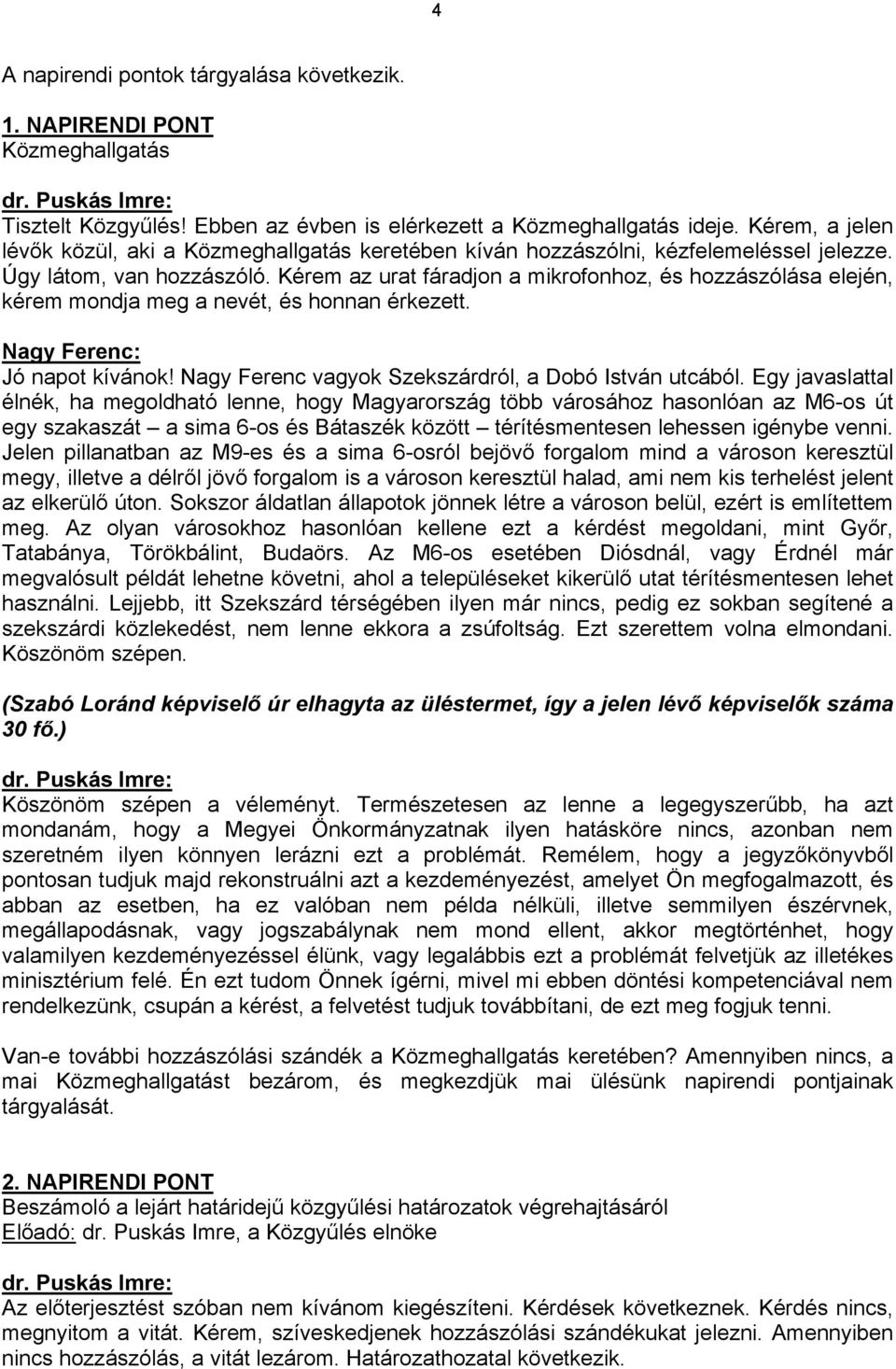 Kérem az urat fáradjon a mikrofonhoz, és hozzászólása elején, kérem mondja meg a nevét, és honnan érkezett. Nagy Ferenc: Jó napot kívánok! Nagy Ferenc vagyok Szekszárdról, a Dobó István utcából.