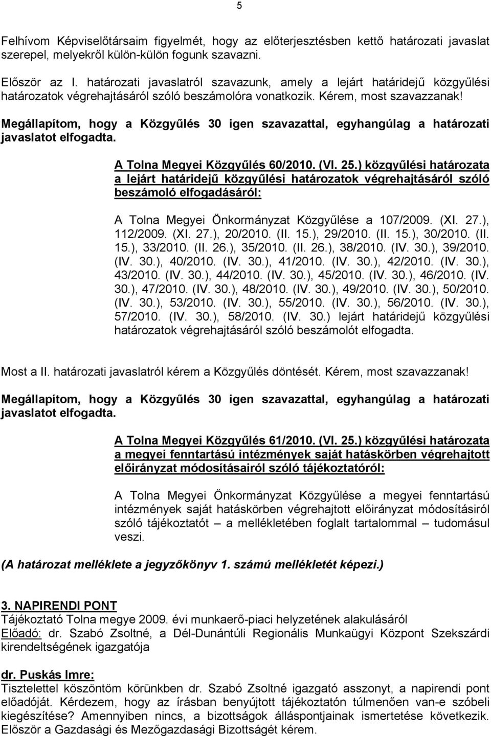 Megállapítom, hogy a Közgyűlés 3 igen szavazattal, egyhangúlag a határozati javaslatot elfogadta. A Tolna Megyei Közgyűlés 6/2 (VI. 25.