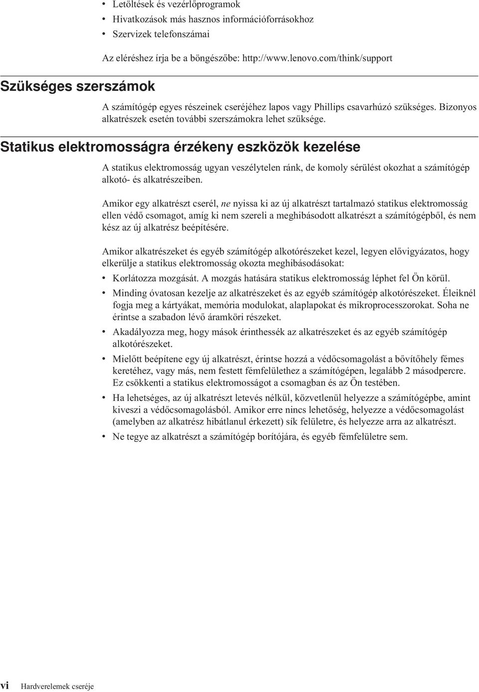 Statikus elektromosságra érzékeny eszközök kezelése A statikus elektromosság ugyan veszélytelen ránk, de komoly sérülést okozhat a számítógép alkotó- és alkatrészeiben.