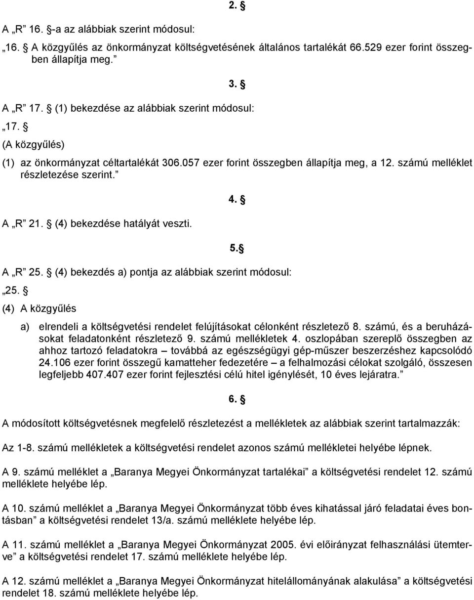 (4) bekezdése hatályát veszti. 4. 5. A R 25. (4) bekezdés a) pontja az alábbiak szerint módosul: 25. (4) A közgyűlés a) elrendeli a költségvetési rendelet felújításokat célonként részletező 8.