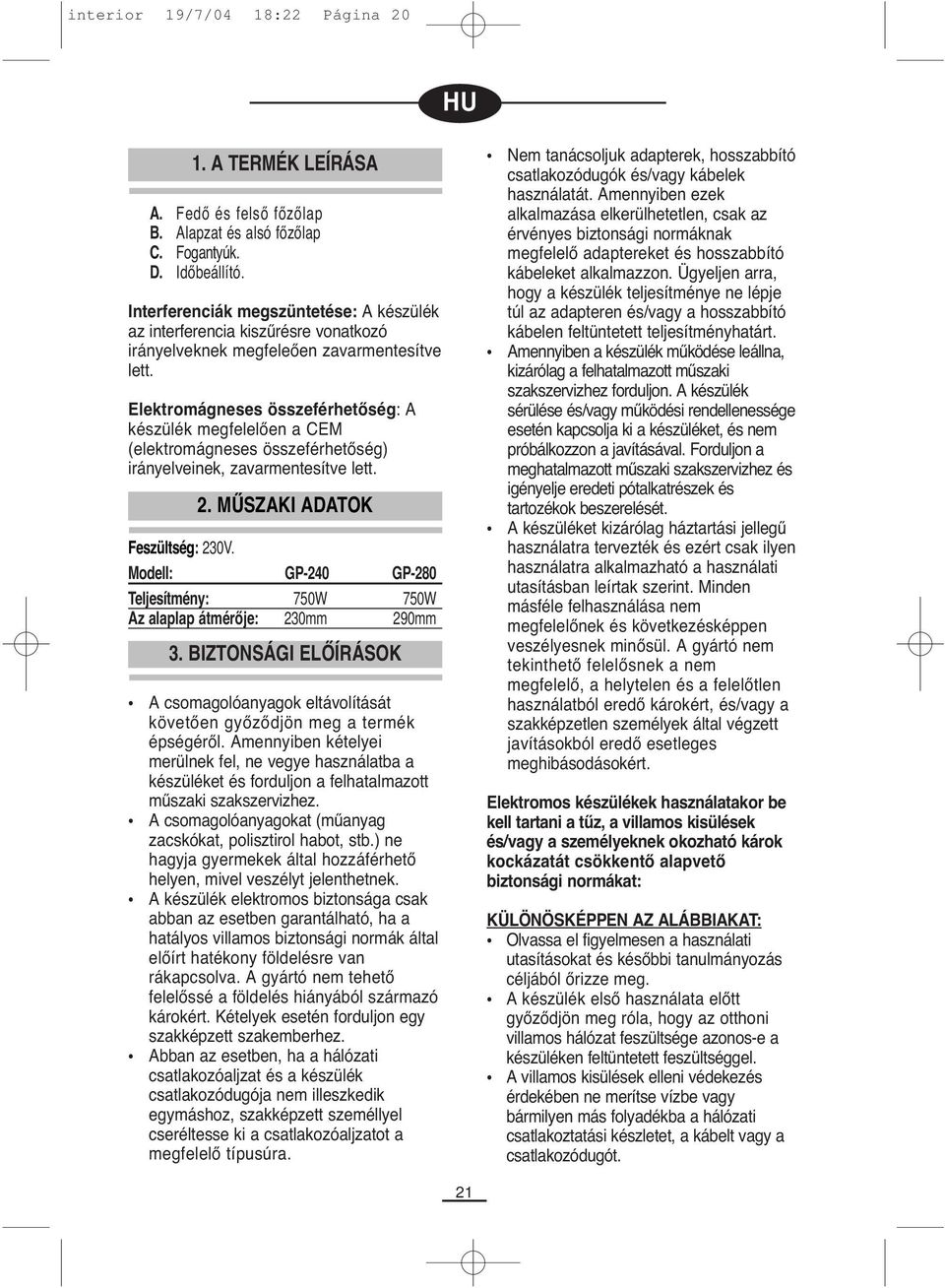 Elektromágneses összeférhetőség: A készülék megfelelően a CEM (elektromágneses összeférhetőség) irányelveinek, zavarmentesítve lett. 2. MŰSZAKI ADATOK Feszültség: 230V.