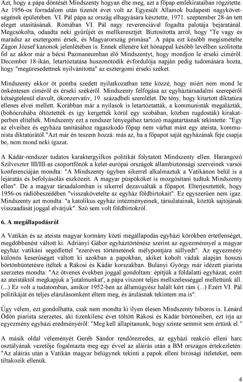 Megcsókolta, odaadta neki gyűrűjét és mellkeresztjét. Biztosította arról, hogy "Te vagy és maradsz az esztergomi érsek, és Magyarország prímása".