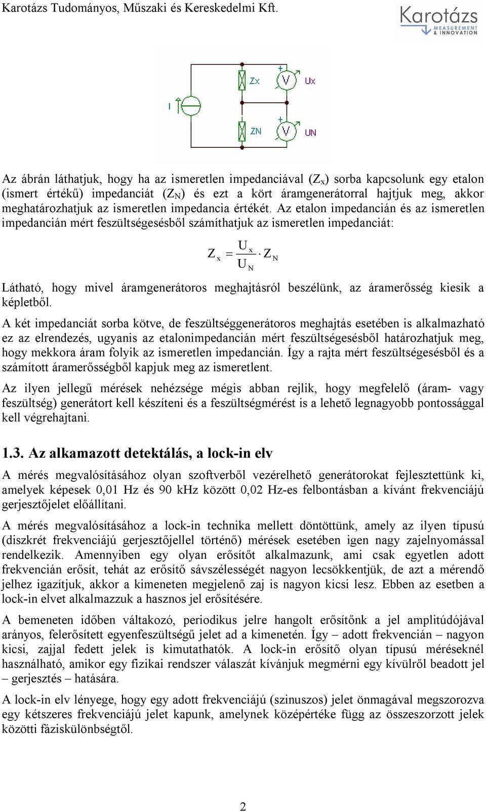 Az etalon impedancián és az ismeretlen impedancián mért feszültségesésből számíthatjuk az ismeretlen impedanciát: Z x U U x N Z N Látható, hogy mivel áramgenerátoros meghajtásról beszélünk, az