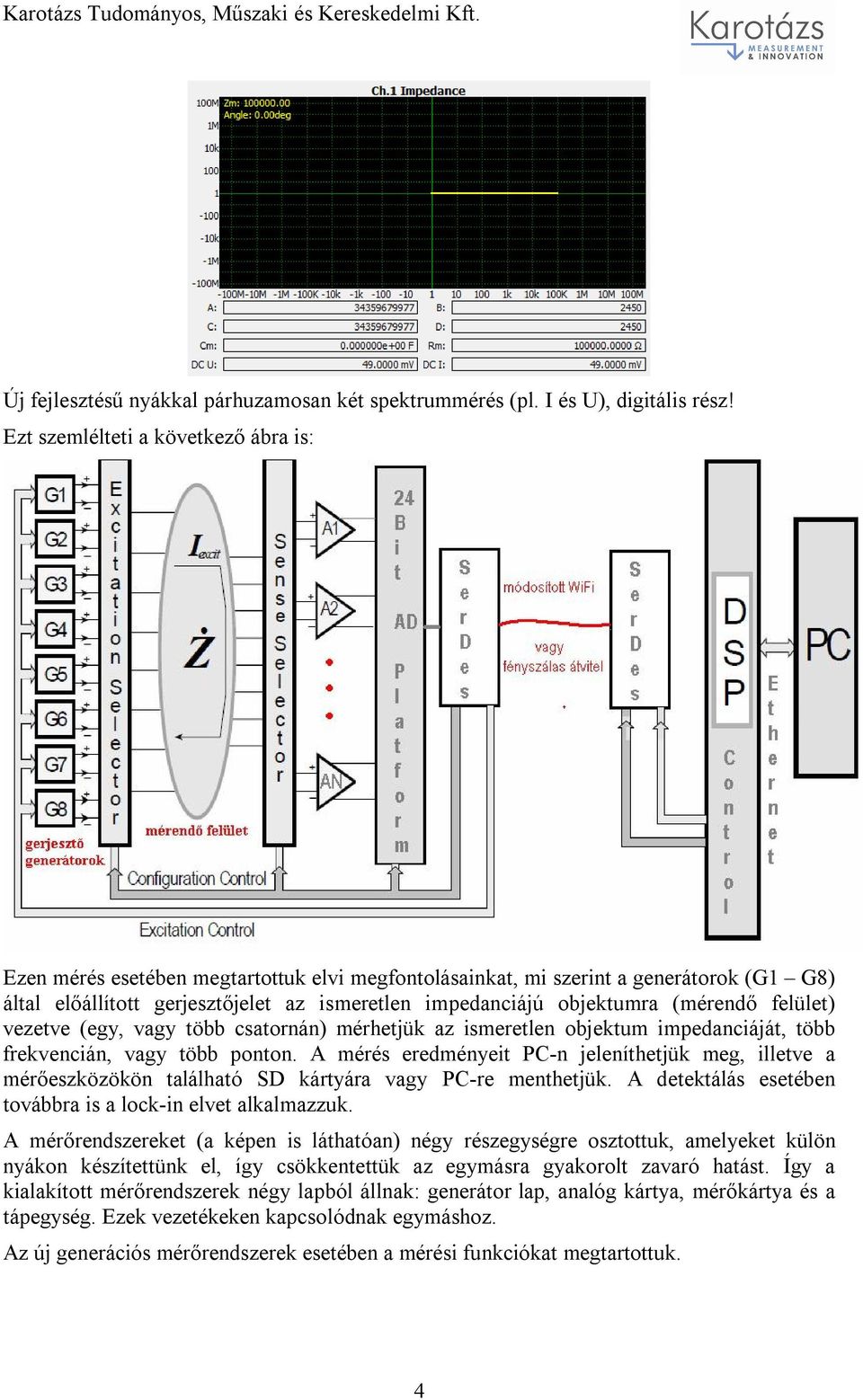 (mérendő felület) vezetve (egy, vagy több csatornán) mérhetjük az ismeretlen objektum impedanciáját, több frekvencián, vagy több ponton.