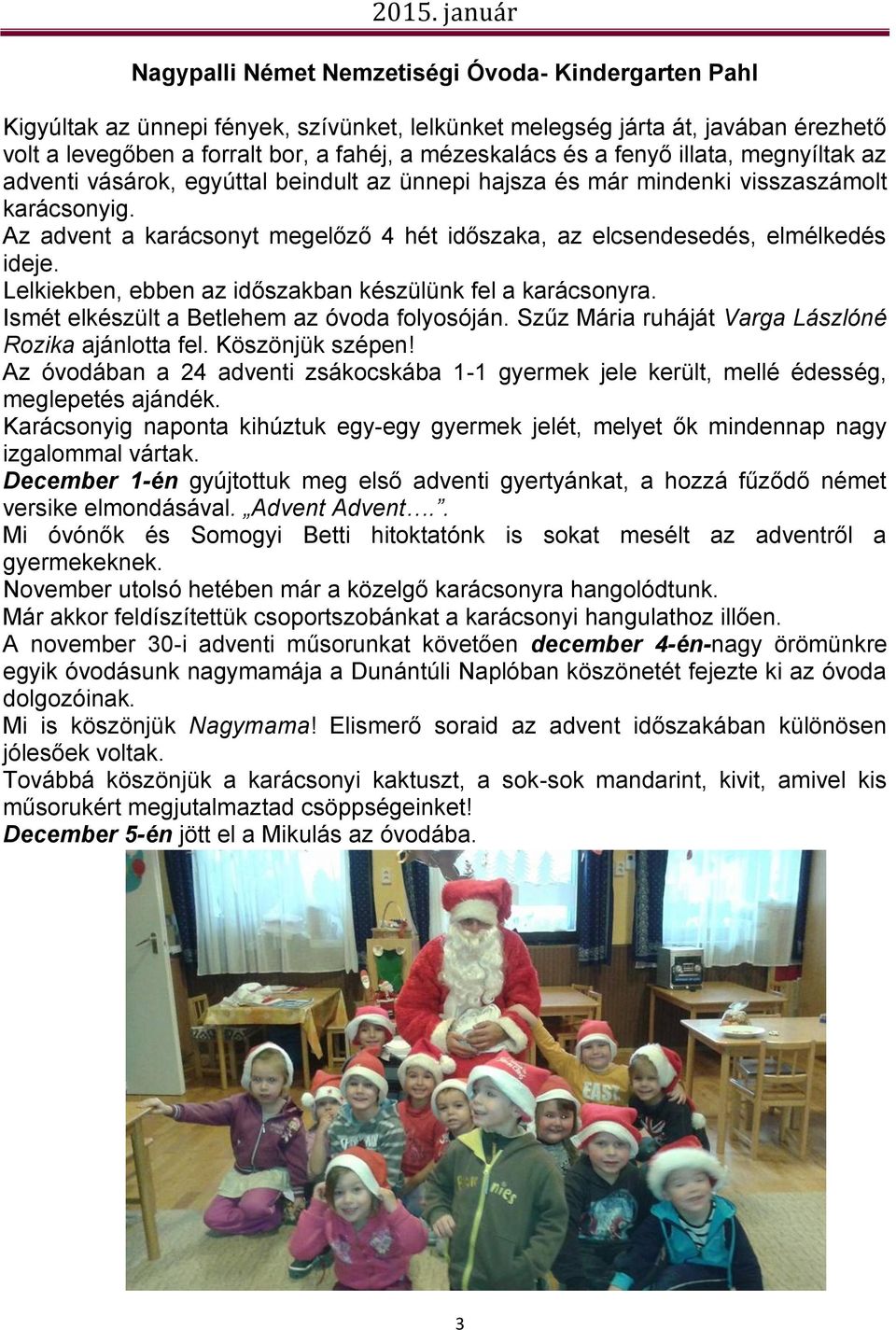 Az advent a karácsonyt megelőző 4 hét időszaka, az elcsendesedés, elmélkedés ideje. Lelkiekben, ebben az időszakban készülünk fel a karácsonyra. Ismét elkészült a Betlehem az óvoda folyosóján.