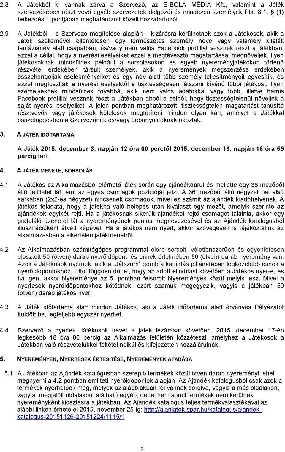 9 A Játékból a Szervező megítélése alapján kizárásra kerülhetnek azok a Játékosok, akik a Játék szellemével ellentétesen egy természetes személy neve vagy valamely kitalált fantázianév alatt