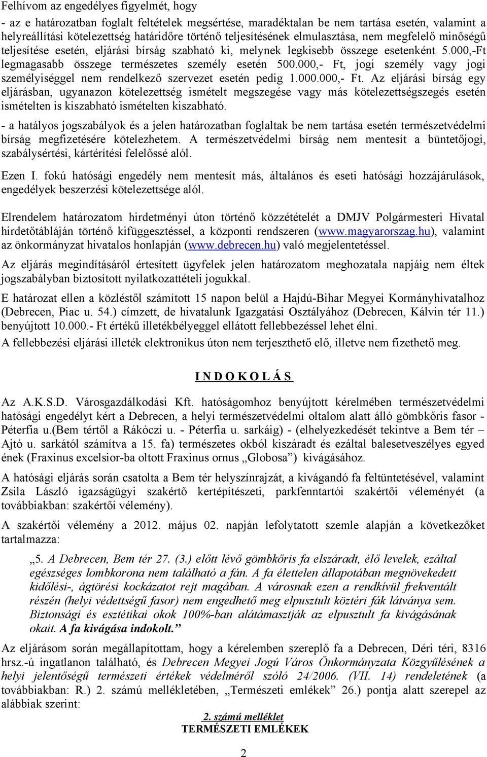 000,- Ft, jogi személy vagy jogi személyiséggel nem rendelkező szervezet esetén pedig 1.000.000,- Ft. Az eljárási bírság egy eljárásban, ugyanazon kötelezettség ismételt megszegése vagy más kötelezettségszegés esetén ismételten is kiszabható ismételten kiszabható.