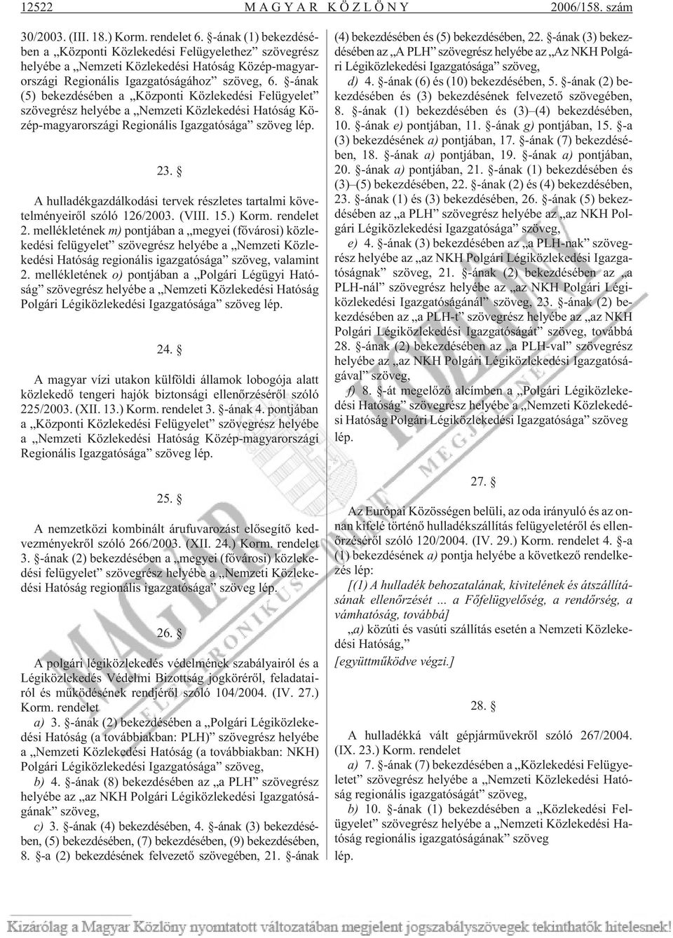 -ának (5) bekezdésében a Központi Közlekedési Felügyelet szövegrész helyébe a Nemzeti Közlekedési Hatóság Közép-magyarországi Regionális Igazgatósága szöveg lép. 23.