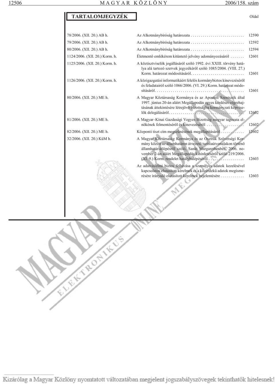 évi XXIII. tör vény ha tá - lya alá tar to zó szer vek jegy zé ké rõl szó ló 1085/2004. (VIII. 27.) Korm. határozat módosításáról... 12601 1126/2006. (XII. 20.) Korm. h. A közigazgatási informatikáért felelõs kormánybiztos kinevezésérõl és fel ada ta i ról szó ló 1066/2006.