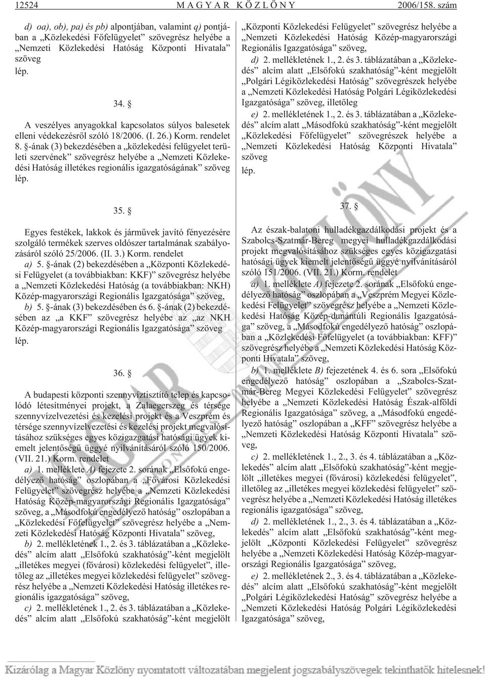 -ának (3) bekezdésében a közlekedési felügyelet területi szervének szövegrész helyébe a Nemzeti Közlekedési Hatóság illetékes regionális igazgatóságának szöveg lép.