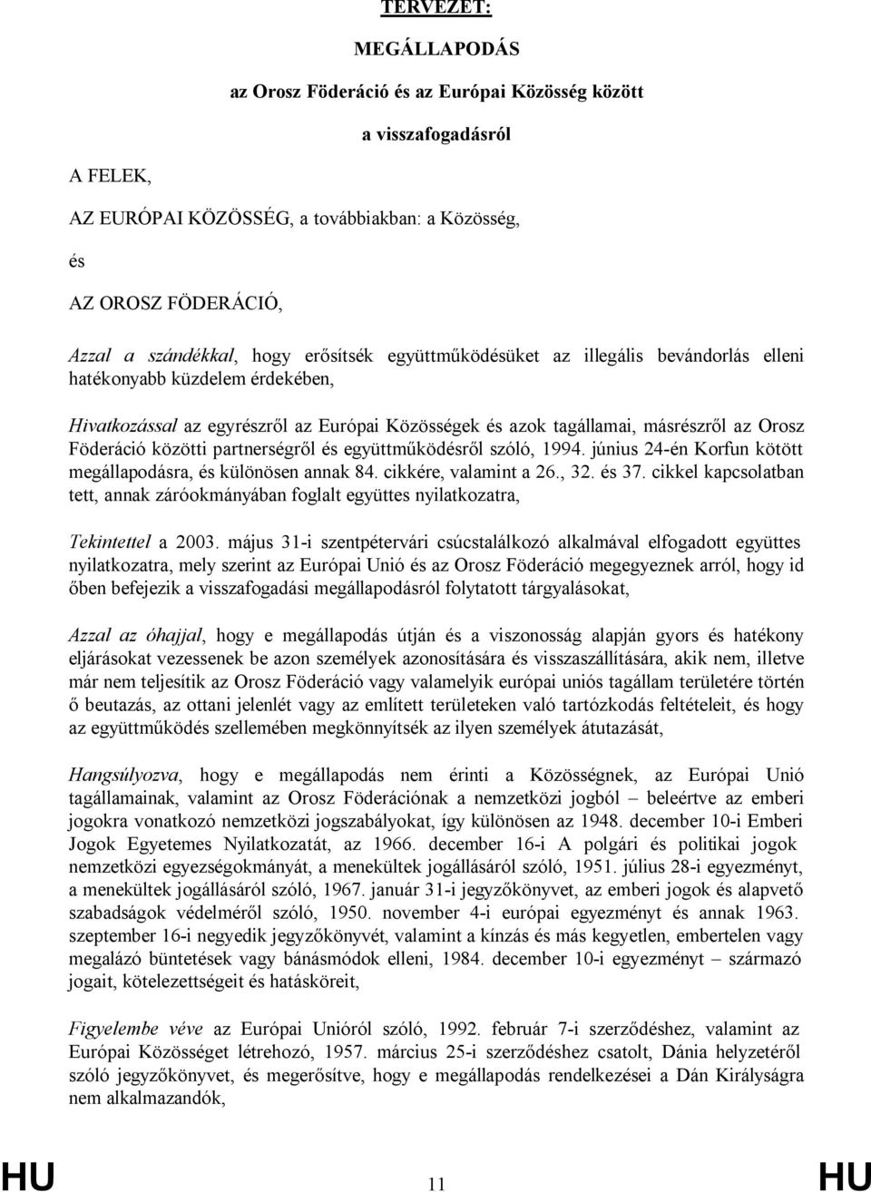 partnerségről és együttműködésről szóló, 1994. június 24-én Korfun kötött megállapodásra, és különösen annak 84. cikkére, valamint a 26., 32. és 37.