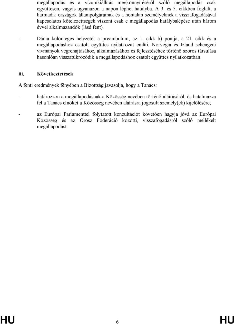 alkalmazandók (lásd fent). - Dánia különleges helyzetét a preambulum, az 1. cikk b) pontja, a 21. cikk és a megállapodáshoz csatolt együttes nyilatkozat említi.