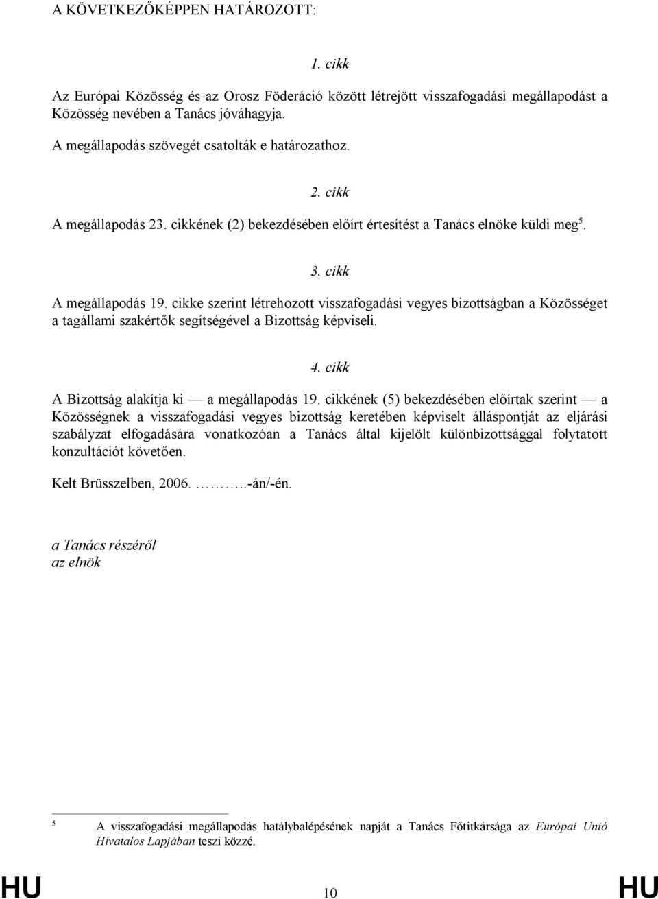 cikke szerint létrehozott visszafogadási vegyes bizottságban a Közösséget a tagállami szakértők segítségével a Bizottság képviseli. 4. cikk A Bizottság alakítja ki a megállapodás 19.