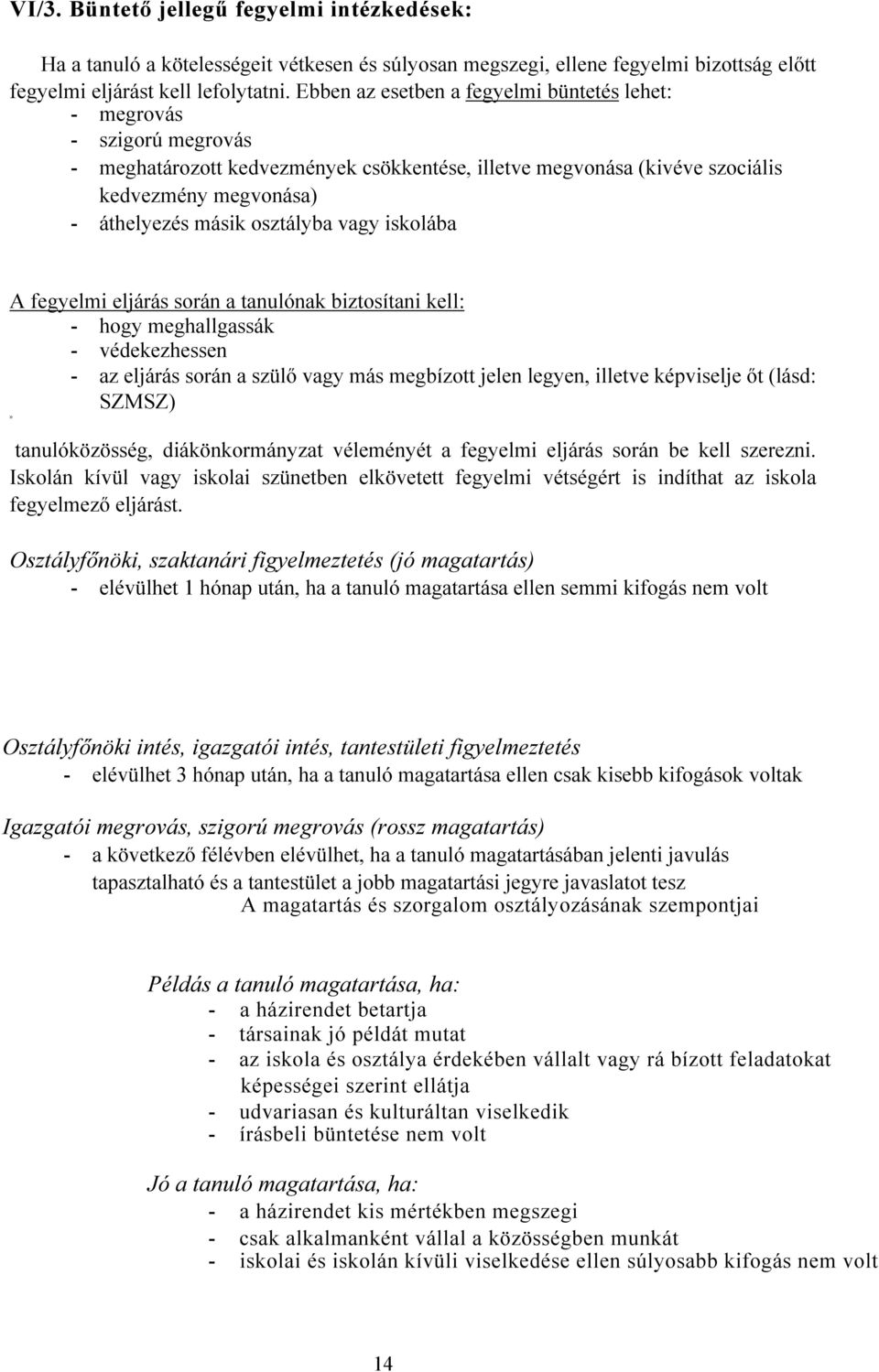 osztályba vagy iskolába A fegyelmi eljárás során a tanulónak biztosítani kell: - hogy meghallgassák - védekezhessen - az eljárás során a szülő vagy más megbízott jelen legyen, illetve képviselje őt