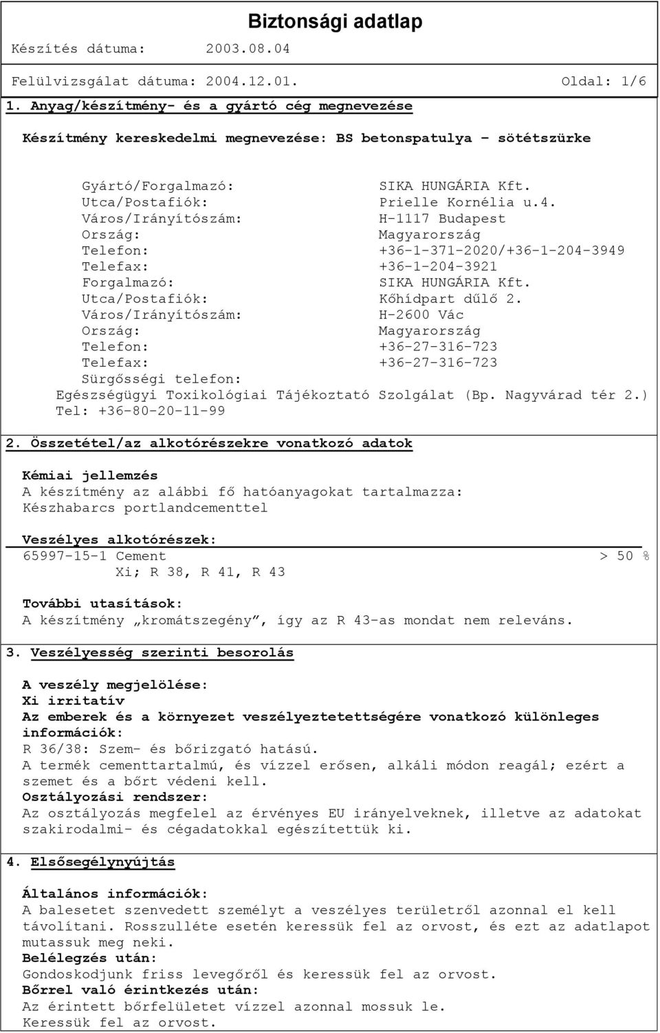 Város/Irányítószám: H-1117 Budapest Ország: Magyarország Telefon: +36-1-371-2020/+36-1-204-3949 Telefax: +36-1-204-3921 Forgalmazó: SIKA HUNGÁRIA Kft. Utca/Postafiók: Kőhídpart dűlő 2.