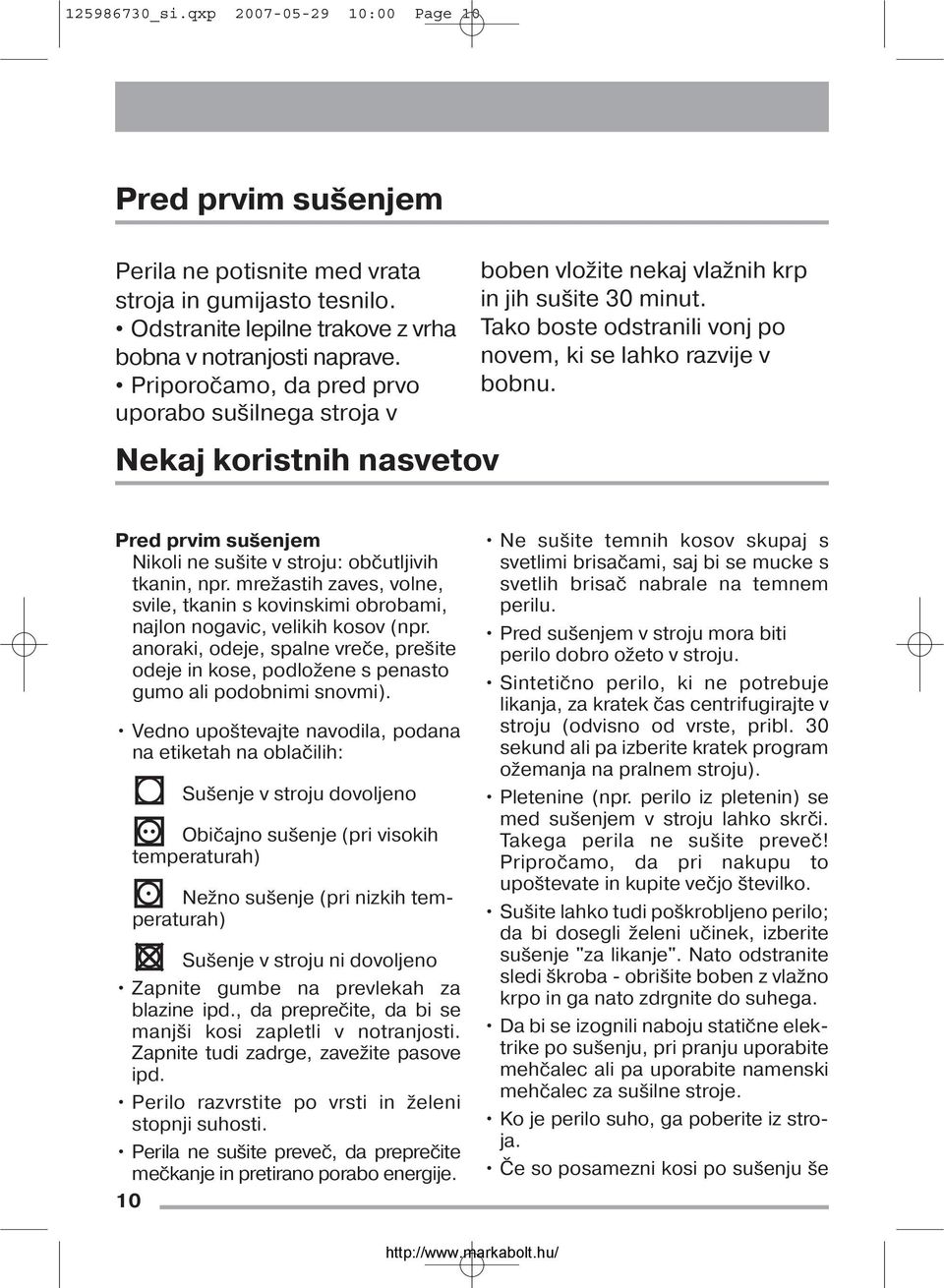 Pred prvim sušenjem Nikoli ne sušite v stroju: občutljivih tkanin, npr. mrežastih zaves, volne, svile, tkanin s kovinskimi obrobami, najlon nogavic, velikih kosov (npr.