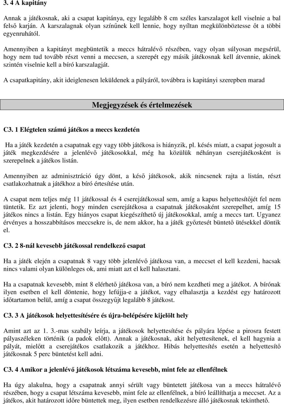 Amennyiben a kapitányt megbüntetik a meccs hátralévı részében, vagy olyan súlyosan megsérül, hogy nem tud tovább részt venni a meccsen, a szerepét egy másik játékosnak kell átvennie, akinek szintén