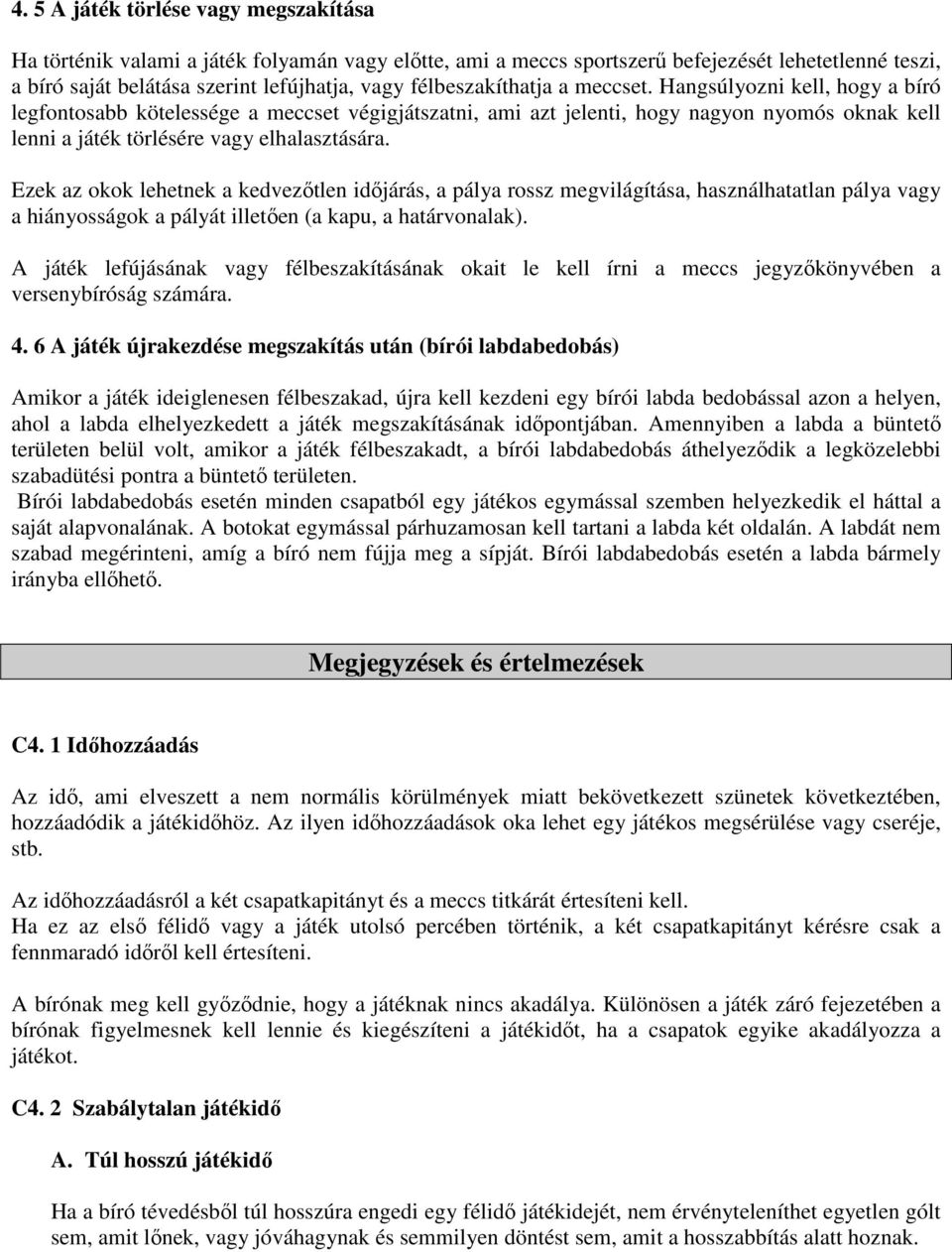 Hangsúlyozni kell, hogy a bíró legfontosabb kötelessége a meccset végigjátszatni, ami azt jelenti, hogy nagyon nyomós oknak kell lenni a játék törlésére vagy elhalasztására.