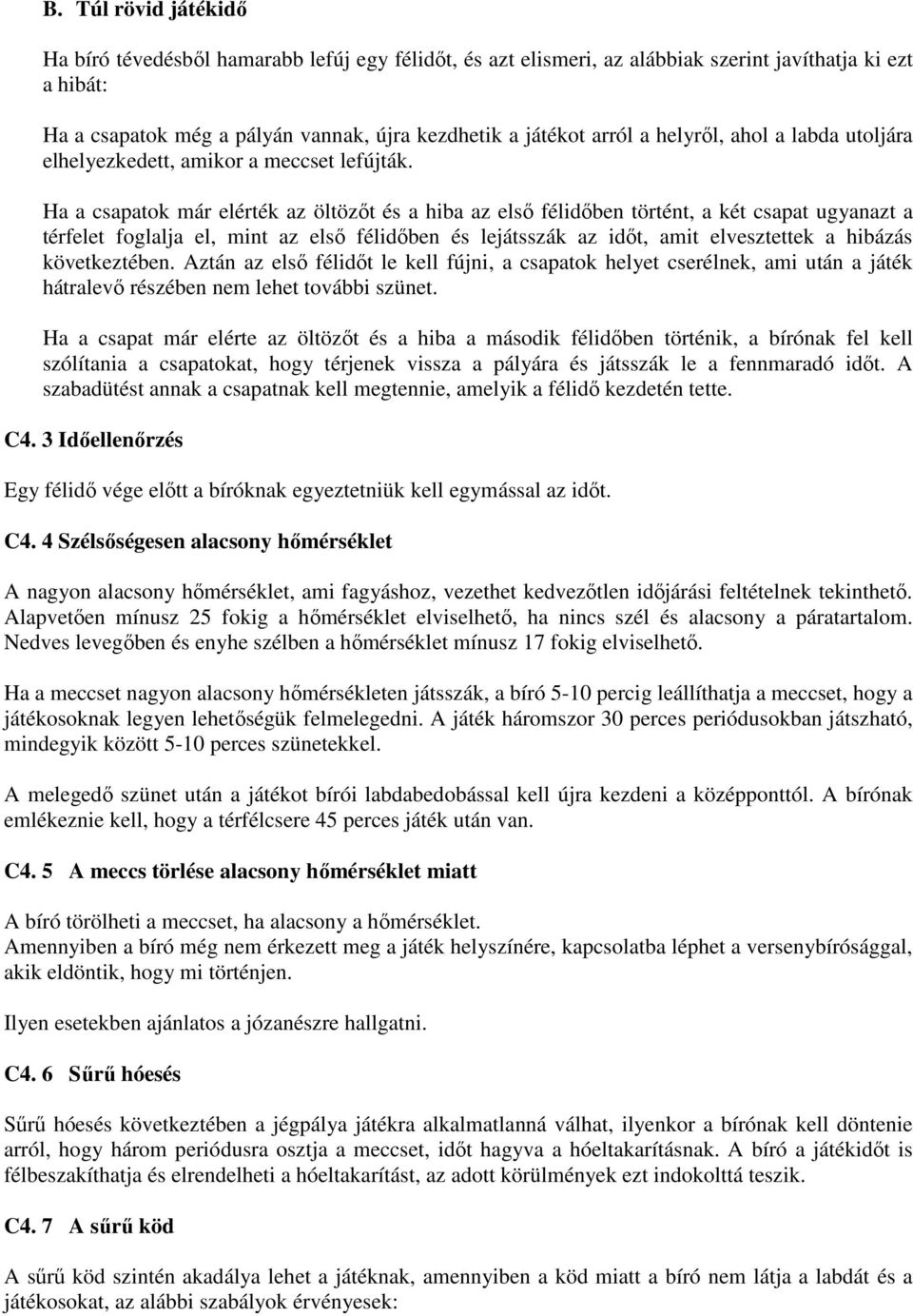 Ha a csapatok már elérték az öltözıt és a hiba az elsı félidıben történt, a két csapat ugyanazt a térfelet foglalja el, mint az elsı félidıben és lejátsszák az idıt, amit elvesztettek a hibázás